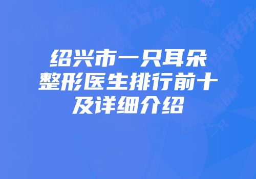 绍兴市一只耳朵整形医生排行前十及详细介绍