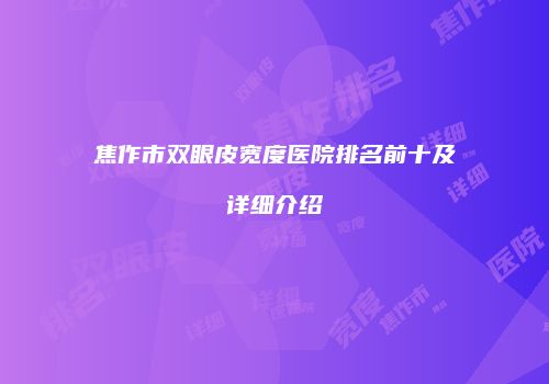 焦作市双眼皮宽度医院排名前十及详细介绍