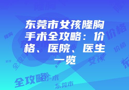 东莞市女孩隆胸手术全攻略：价格、医院、医生一览