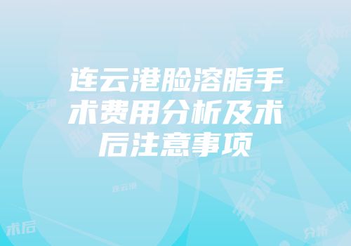 连云港脸溶脂手术费用分析及术后注意事项