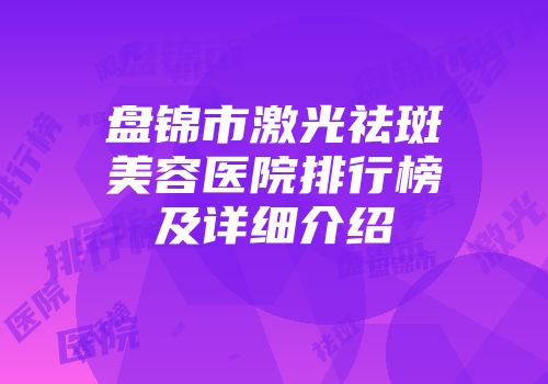 盘锦市激光祛斑美容医院排行榜及详细介绍