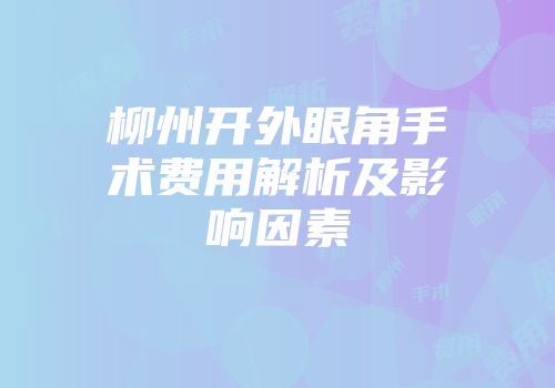 柳州开外眼角手术费用解析及影响因素