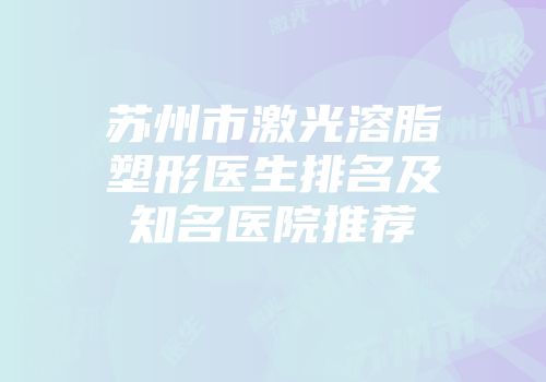 苏州市激光溶脂塑形医生排名及知名医院推荐