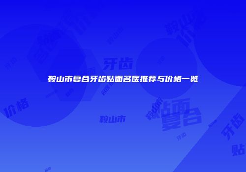 鞍山市复合牙齿贴面名医推荐与价格一览