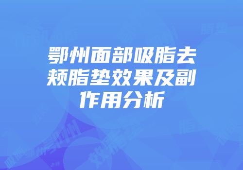 鄂州面部吸脂去颊脂垫效果及副作用分析