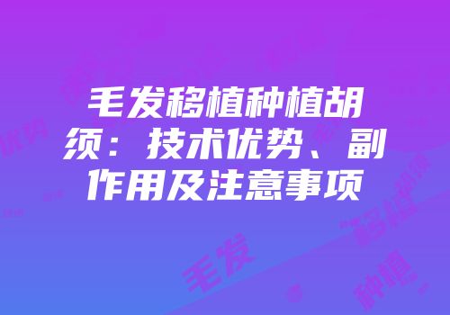 毛发移植种植胡须:技术优势、副作用及注意事项