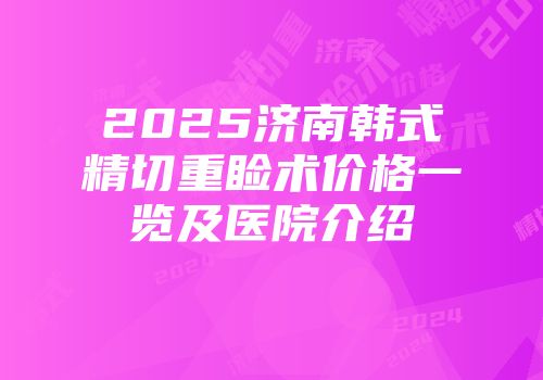 2025济南韩式精切重睑术价格一览及医院介绍