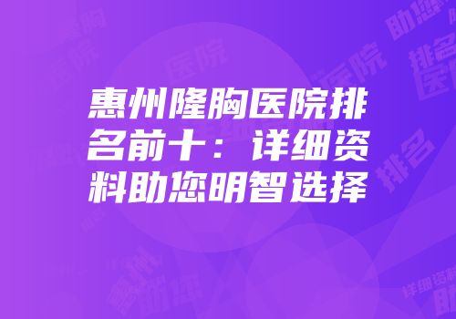 惠州隆胸医院排名前十:详细资料助您明智选择