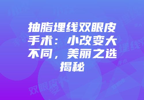 抽脂埋线双眼皮手术：小改变大不同，美丽之选揭秘