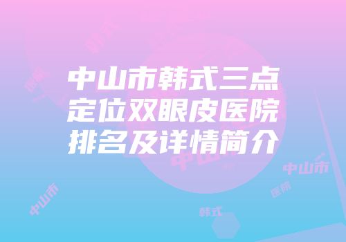 中山市韩式三点定位双眼皮医院排名及详情简介