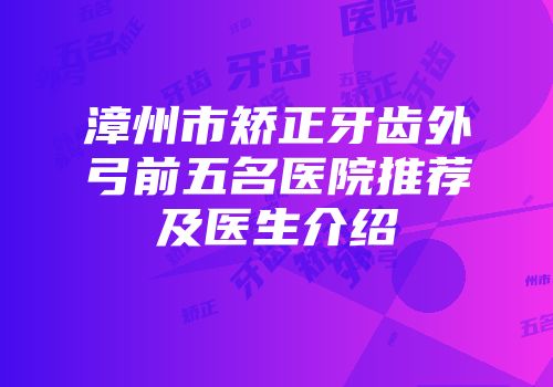 漳州市矫正牙齿外弓前五名医院推荐及医生介绍