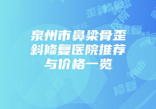 泉州市鼻梁骨歪斜修复医院推荐与价格一览