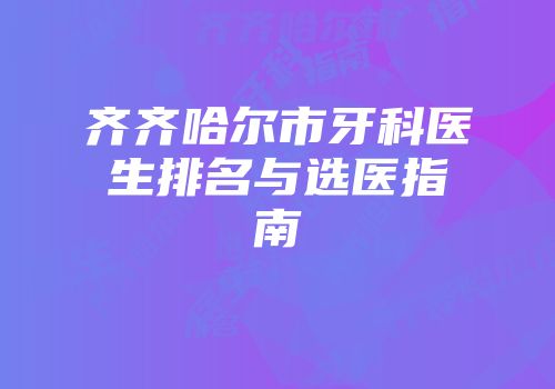 齐齐哈尔市牙科医生排名与选医指南