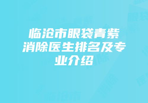 临沧市眼袋青紫消除医生排名及专业介绍