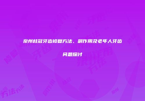 泉州柱冠牙齿修复方法、副作用及老年人牙齿问题探讨