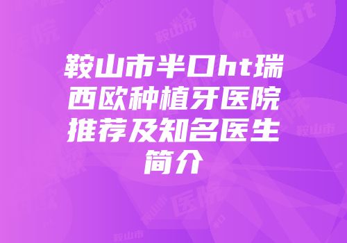鞍山市半口ht瑞西欧种植牙医院推荐及知名医生简介