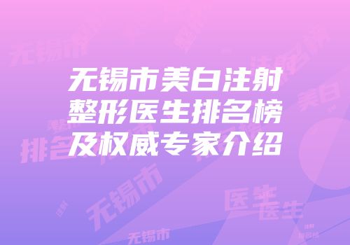 无锡市美白注射整形医生排名榜及权威专家介绍