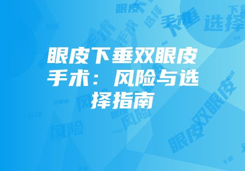 眼皮下垂双眼皮手术：风险与选择指南