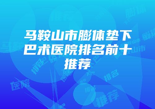 马鞍山市膨体垫下巴术医院排名前十推荐