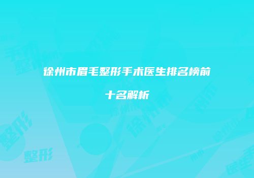 徐州市眉毛整形手术医生排名榜前十名解析