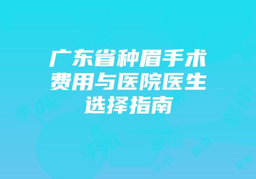 广东省种眉手术费用与医院医生选择指南