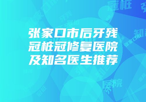 张家口市后牙残冠桩冠修复医院及知名医生推荐