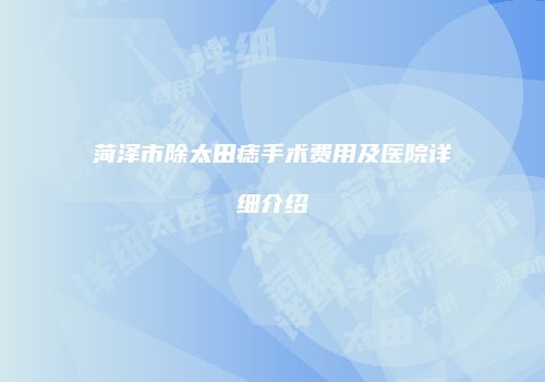 菏泽市除太田痣手术费用及医院详细介绍