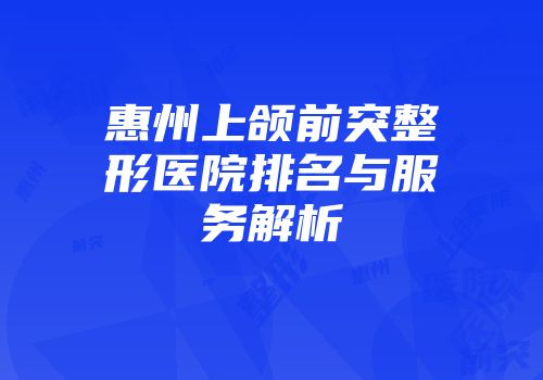 惠州上颌前突整形医院排名与服务解析