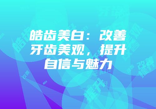皓齿美白：改善牙齿美观，提升自信与魅力