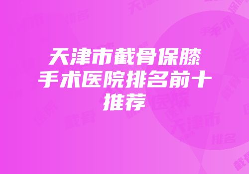 天津市截骨保膝手术医院排名前十推荐