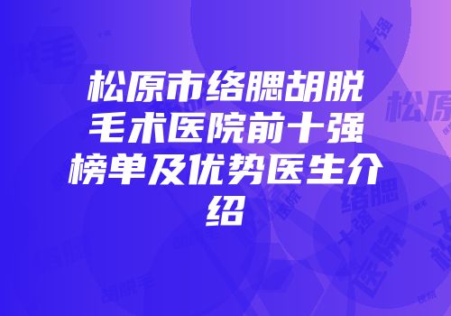 松原市络腮胡脱毛术医院前十强榜单及优势医生介绍