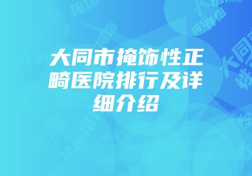 大同市掩饰性正畸医院排行及详细介绍