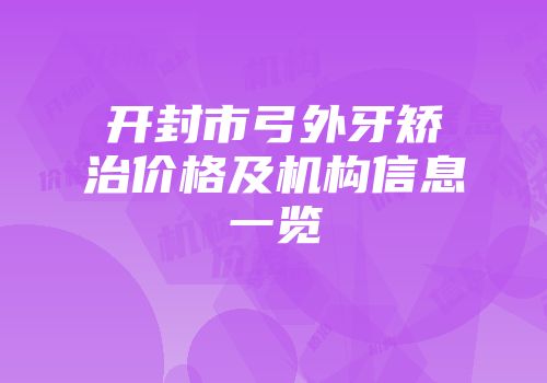 开封市弓外牙矫治价格及机构信息一览