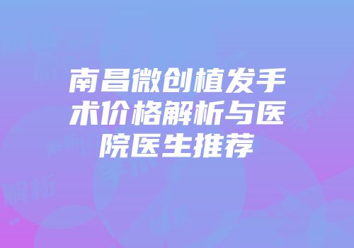 南昌微创植发手术价格解析与医院医生推荐