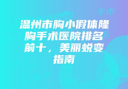 温州市胸小假体隆胸手术医院排名前十,美丽蜕变指南