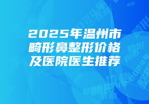 2025年温州市畸形鼻整形价格及医院医生推荐