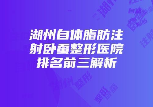 湖州自体脂肪注射卧蚕整形医院排名前三解析