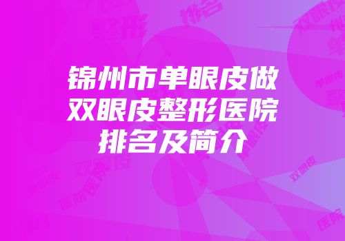 锦州市单眼皮做双眼皮整形医院排名及简介