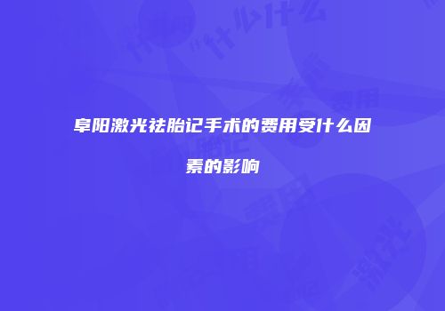 阜阳激光祛胎记手术的费用受什么因素的影响