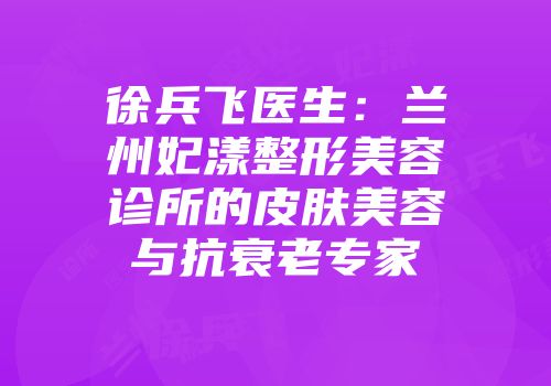 徐兵飞医生:兰州妃漾整形美容诊所的皮肤美容与抗衰老专家