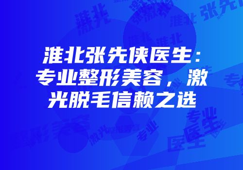 淮北张先侠医生：专业整形美容，激光脱毛信赖之选