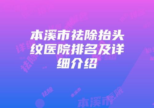本溪市祛除抬头纹医院排名及详细介绍