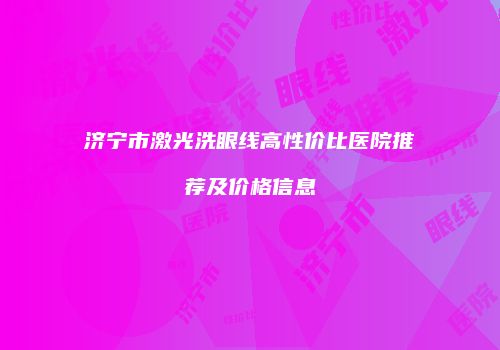 济宁市激光洗眼线高性价比医院推荐及价格信息