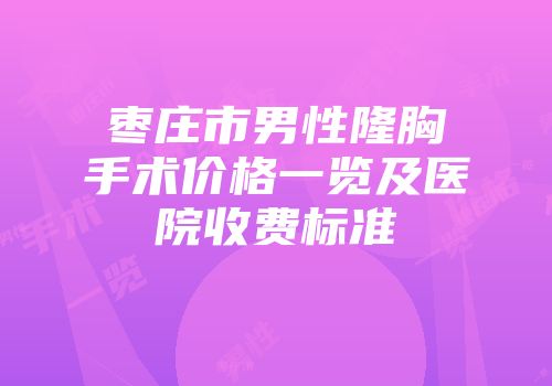 枣庄市男性隆胸手术价格一览及医院收费标准
