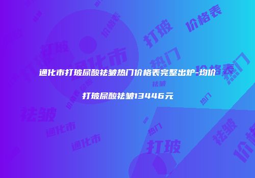 通化市打玻尿酸祛皱热门价格表完整出炉-均价打玻尿酸祛皱13446元