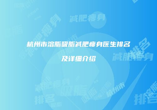 杭州市溶脂吸脂减肥瘦身医生排名及详细介绍