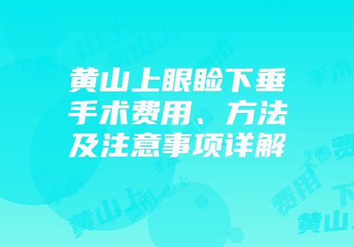 黄山上眼睑下垂手术费用、方法及注意事项详解