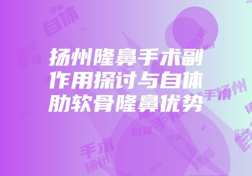扬州隆鼻手术副作用探讨与自体肋软骨隆鼻优势