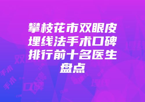 攀枝花市双眼皮埋线法手术口碑排行前十名医生盘点