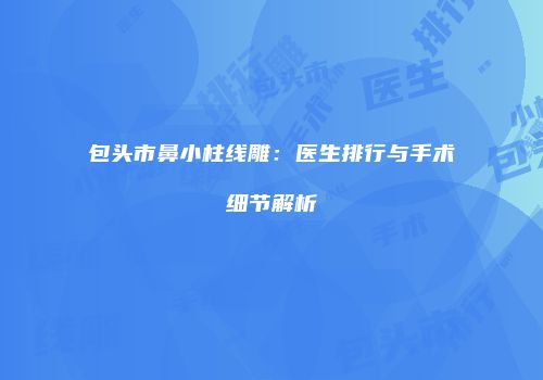 包头市鼻小柱线雕：医生排行与手术细节解析